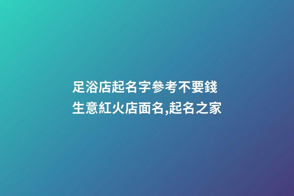 足浴店起名字參考不要錢 生意紅火店面名,起名之家